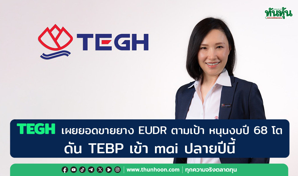 TEGH เผยยอดขายยาง EUDR ตามเป้าหนุนงบปี 68 โต -ดัน TEBP เข้า mai ปลายปีนี้
